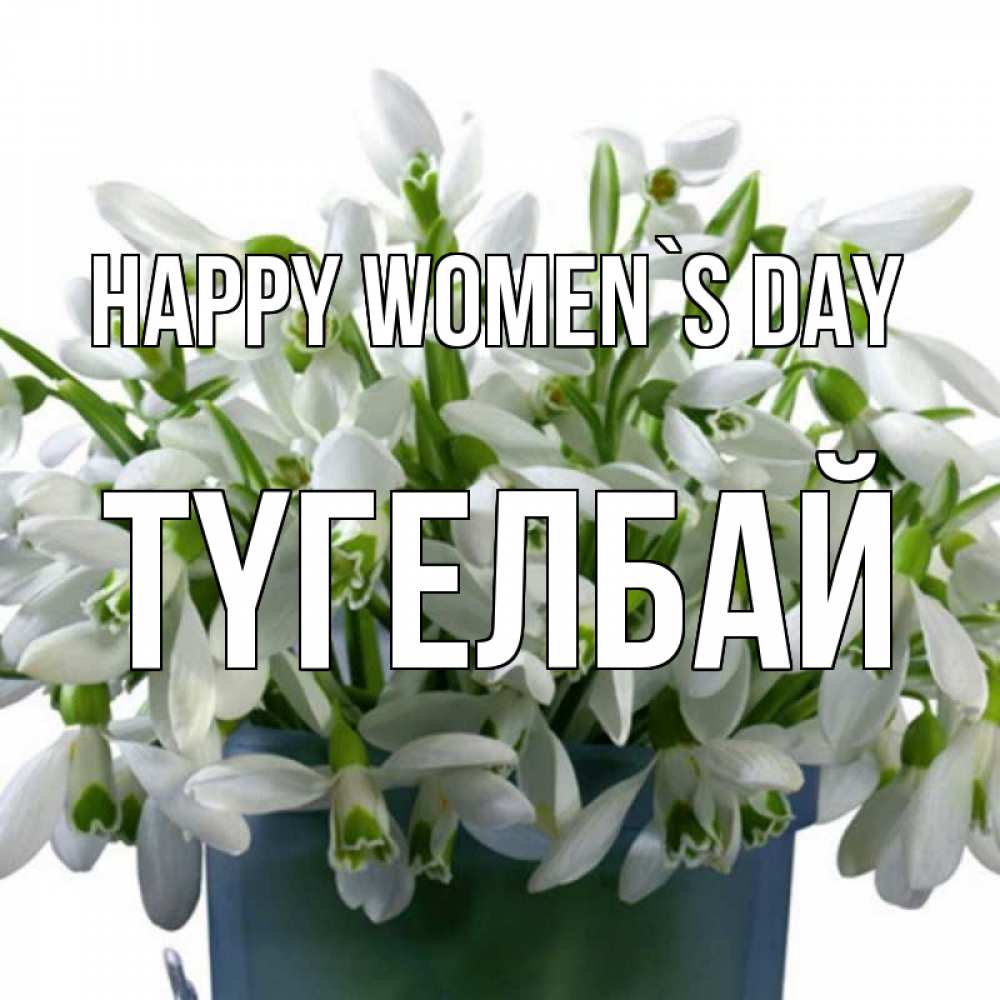 Greetings card с именем, ТҮГЕЛБАЙ happy women`s day цветы к международному женскому дню Greetings with text for free download 
